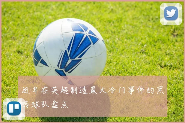 近年在英超制造最大冷门事件的黑马球队盘点