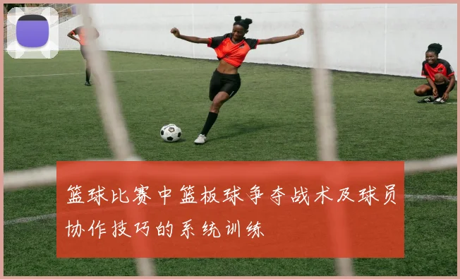 篮球比赛中篮板球争夺战术及球员协作技巧的系统训练