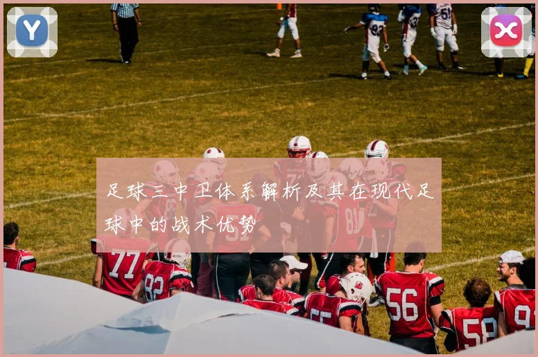 足球三中卫体系解析及其在现代足球中的战术优势