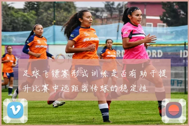 足球飞镖赛形式训练是否有助于提升比赛中远距离传球的稳定性
