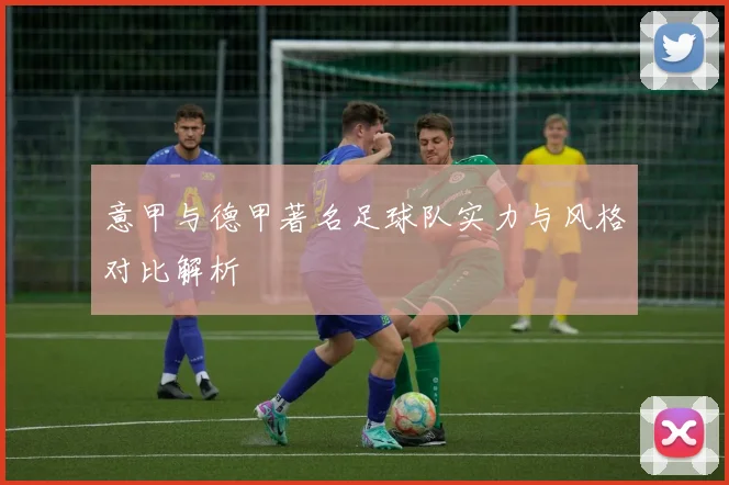 意甲与德甲著名足球队实力与风格对比解析