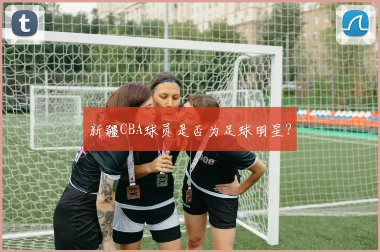 新疆CBA球员是否为足球明星？