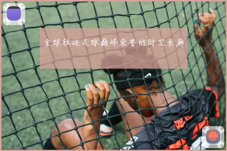 金球轨迹足球巅峰荣誉的时空长廊