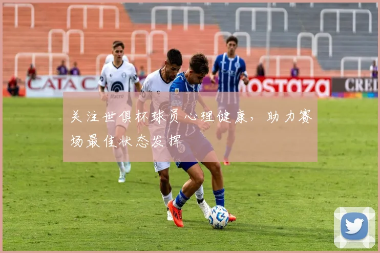 关注世俱杯球员心理健康，助力赛场最佳状态发挥